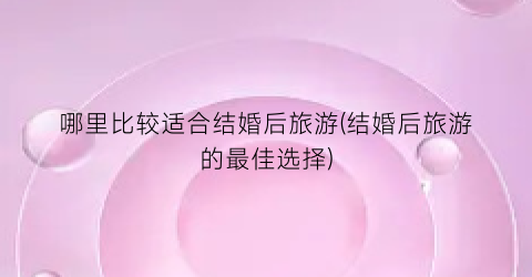 哪里比较适合结婚后旅游(结婚后旅游的最佳选择)