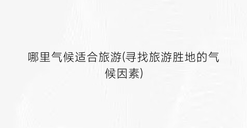 哪里气候适合旅游(寻找旅游胜地的气候因素)