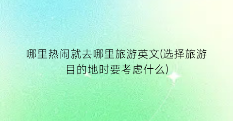 哪里热闹就去哪里旅游英文(选择旅游目的地时要考虑什么)