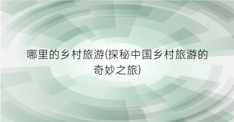 哪里的乡村旅游(探秘中国乡村旅游的奇妙之旅)