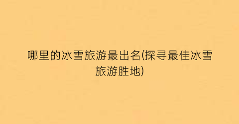 哪里的冰雪旅游最出名(探寻最佳冰雪旅游胜地)