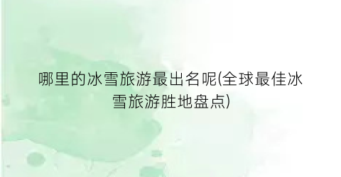 哪里的冰雪旅游最出名呢(全球最佳冰雪旅游胜地盘点)