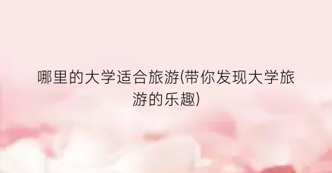 哪里的大学适合旅游(带你发现大学旅游的乐趣)