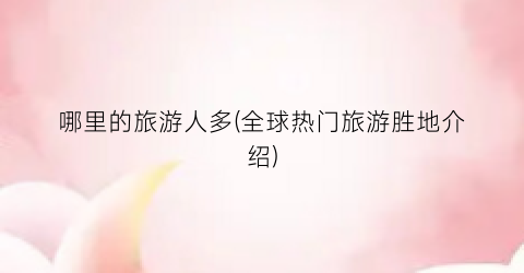 哪里的旅游人多(全球热门旅游胜地介绍)