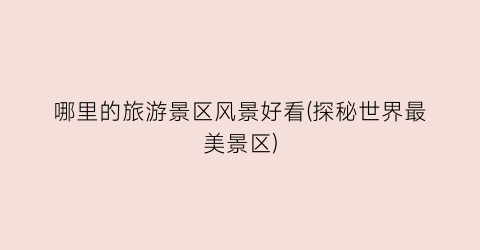 哪里的旅游景区风景好看(探秘世界最美景区)