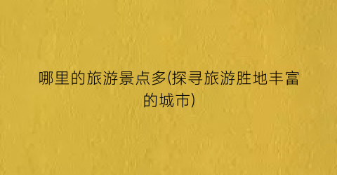 哪里的旅游景点多(探寻旅游胜地丰富的城市)