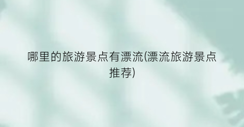 哪里的旅游景点有漂流(漂流旅游景点推荐)