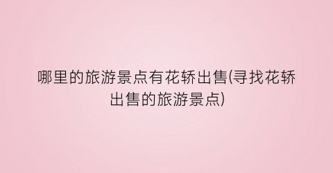 哪里的旅游景点有花轿出售(寻找花轿出售的旅游景点)