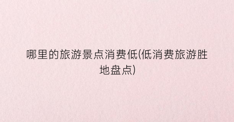 哪里的旅游景点消费低(低消费旅游胜地盘点)