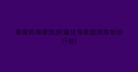 哪里的海景旅游(最佳海景旅游胜地排行榜)