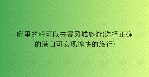哪里的船可以去暴风城旅游(选择正确的港口可实现愉快的旅行)
