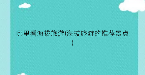 哪里看海拔旅游(海拔旅游的推荐景点)