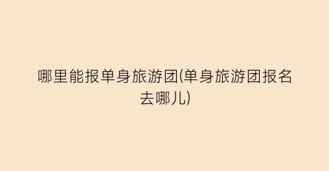 哪里能报单身旅游团(单身旅游团报名去哪儿)