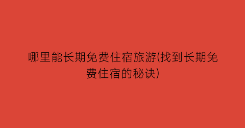 哪里能长期免费住宿旅游(找到长期免费住宿的秘诀)
