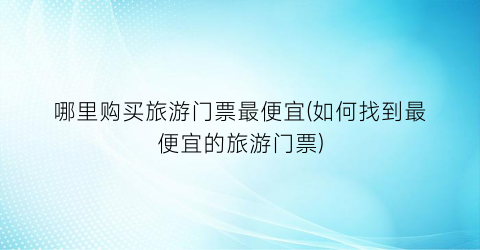 哪里购买旅游门票最便宜(如何找到最便宜的旅游门票)