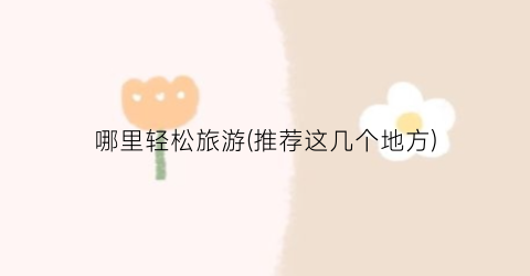 哪里轻松旅游(推荐这几个地方)