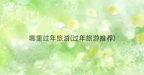 哪里过年旅游(过年旅游推荐)
