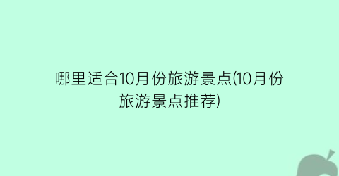 哪里适合10月份旅游景点(10月份旅游景点推荐)