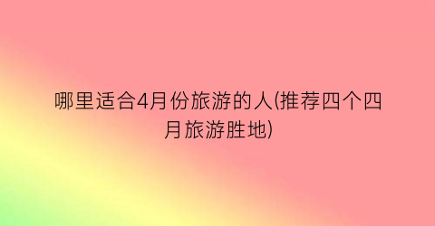 哪里适合4月份旅游的人(推荐四个四月旅游胜地)