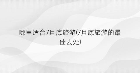 哪里适合7月底旅游(7月底旅游的最佳去处)