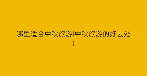哪里适合中秋旅游(中秋旅游的好去处)