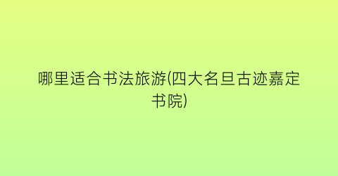 哪里适合书法旅游(四大名旦古迹嘉定书院)