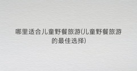 哪里适合儿童野餐旅游(儿童野餐旅游的最佳选择)