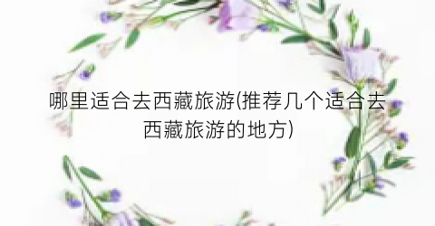哪里适合去西藏旅游(推荐几个适合去西藏旅游的地方)