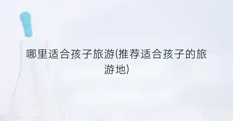 哪里适合孩子旅游(推荐适合孩子的旅游地)