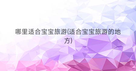 哪里适合宝宝旅游(适合宝宝旅游的地方)