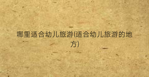 哪里适合幼儿旅游(适合幼儿旅游的地方)