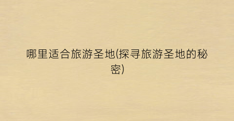 哪里适合旅游圣地(探寻旅游圣地的秘密)
