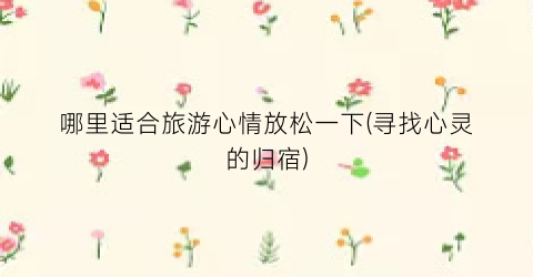 哪里适合旅游心情放松一下(寻找心灵的归宿)