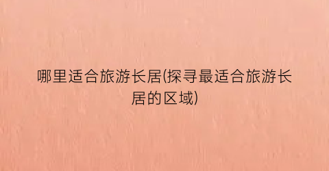 哪里适合旅游长居(探寻最适合旅游长居的区域)