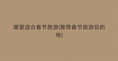 哪里适合春节旅游(推荐春节旅游目的地)