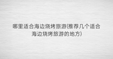 哪里适合海边烧烤旅游(推荐几个适合海边烧烤旅游的地方)