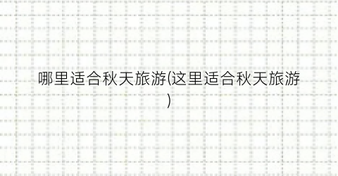 哪里适合秋天旅游(这里适合秋天旅游)