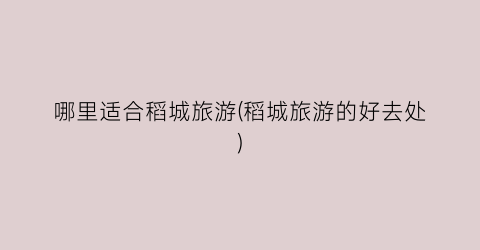 哪里适合稻城旅游(稻城旅游的好去处)