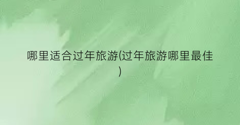 哪里适合过年旅游(过年旅游哪里最佳)