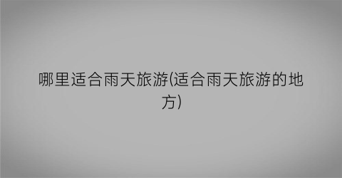 哪里适合雨天旅游(适合雨天旅游的地方)