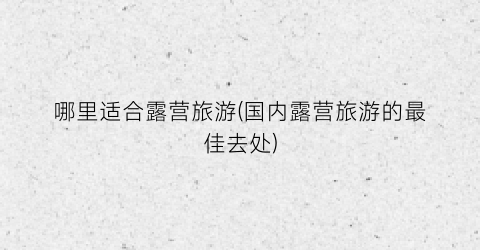 哪里适合露营旅游(国内露营旅游的最佳去处)