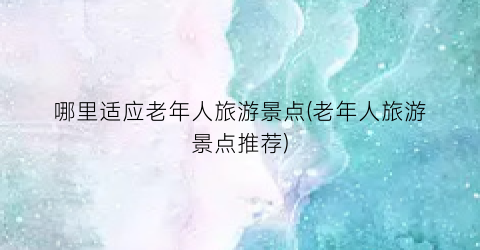 哪里适应老年人旅游景点(老年人旅游景点推荐)