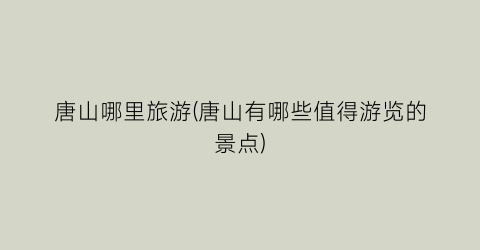 唐山哪里旅游(唐山有哪些值得游览的景点)