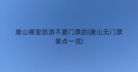 唐山哪里旅游不要门票的(唐山无门票景点一览)