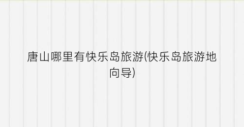 唐山哪里有快乐岛旅游(快乐岛旅游地向导)