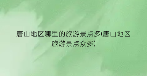 唐山地区哪里的旅游景点多(唐山地区旅游景点众多)