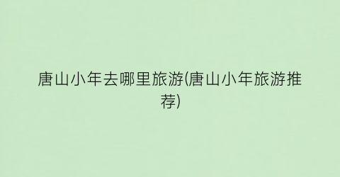 唐山小年去哪里旅游(唐山小年旅游推荐)