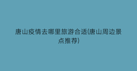 唐山疫情去哪里旅游合适(唐山周边景点推荐)