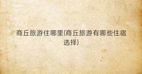 商丘旅游住哪里(商丘旅游有哪些住宿选择)