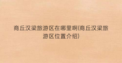 商丘汉梁旅游区在哪里啊(商丘汉梁旅游区位置介绍)
